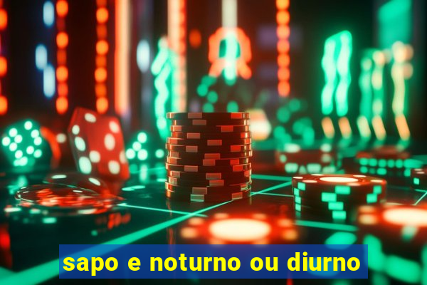 sapo e noturno ou diurno